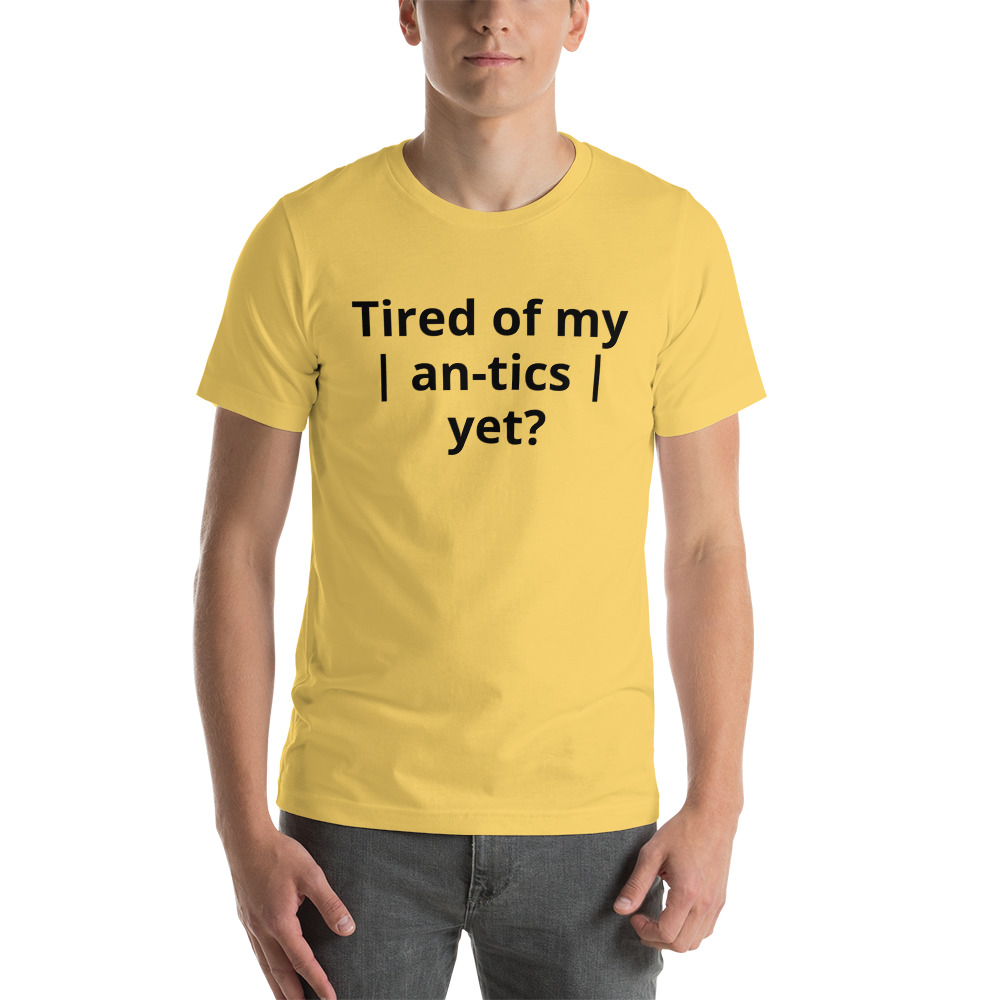 Tired of my | An-tics | yet? Unisex T-shirt