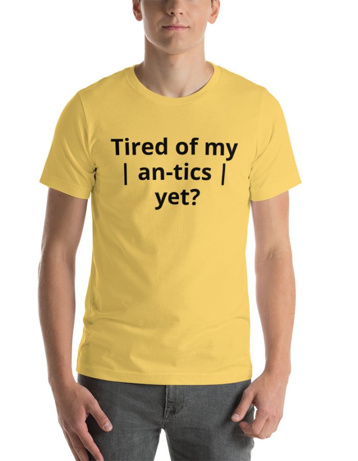 Tired of my | An-tics | yet? Unisex T-shirt